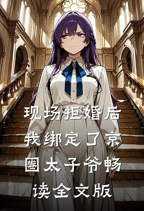 现场拒婚后，我绑定了京圈太子爷畅读全文版
