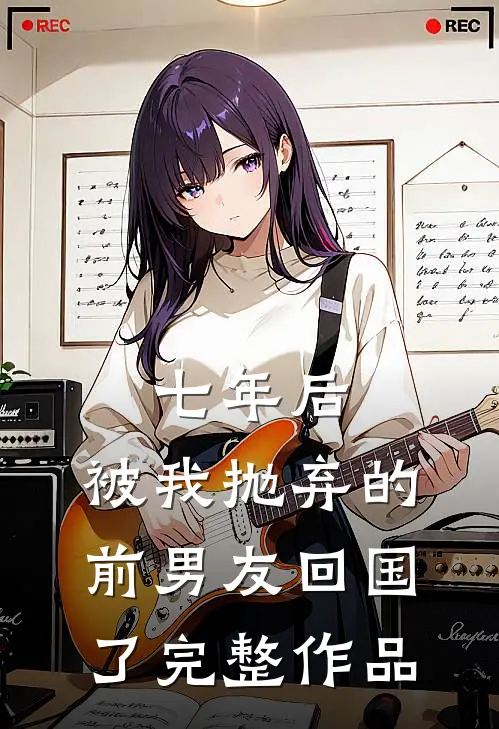 七年后,被我抛弃的前男友回国了完整作品在线观看