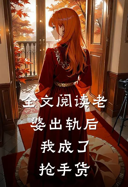 全文阅读老婆出轨后，我成了抢手货