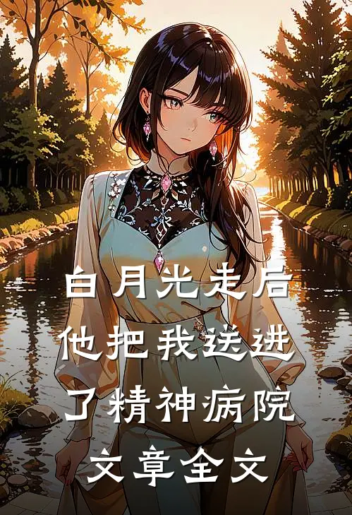 白月光走后,他把我送进了精神病院文章全文在线阅读