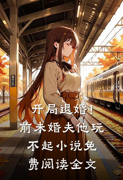 开局退婚!前未婚夫他玩不起免费阅读全文
