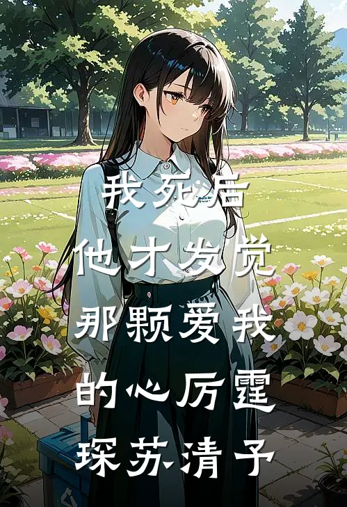 我死后，他才发觉那颗爱我的心厉霆琛苏清予