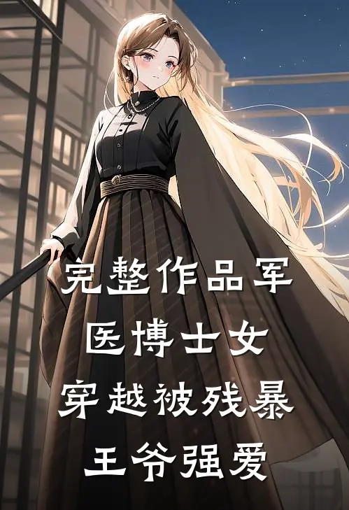 完整作品军医博士女，穿越被残暴王爷强爱