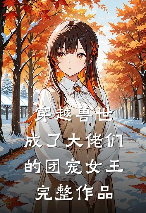 穿越兽世,成了大佬们的团宠女王完整作品免费阅读