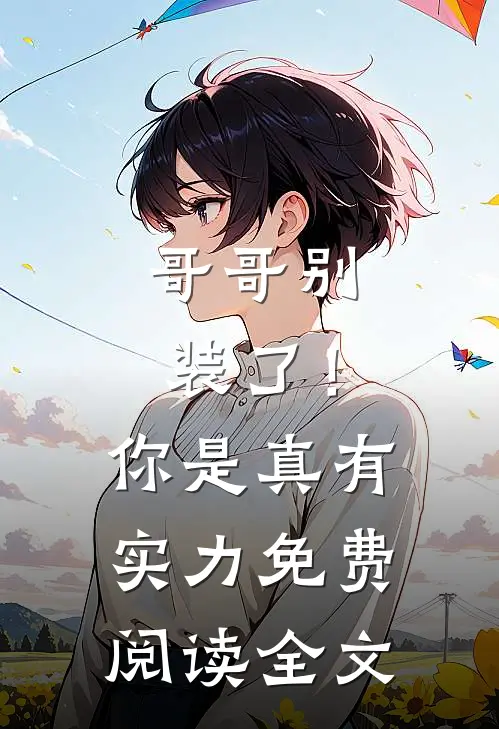 哥哥别装了!你是真有实力免费阅读全文