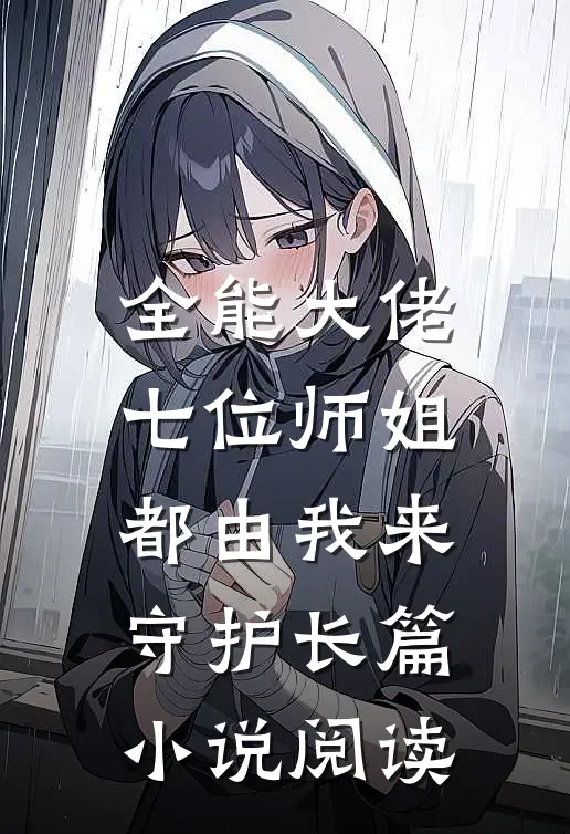 全能大佬七位师姐都由我来守护长篇阅读免费