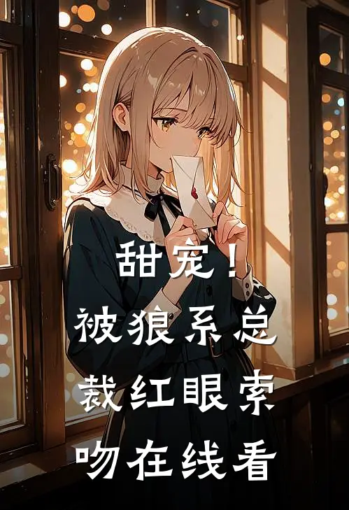 甜宠!被狼系总裁红眼索吻在线看全文