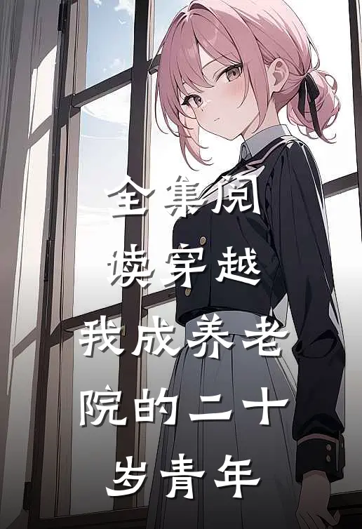 全集阅读穿越我成养老院的二十岁青年的