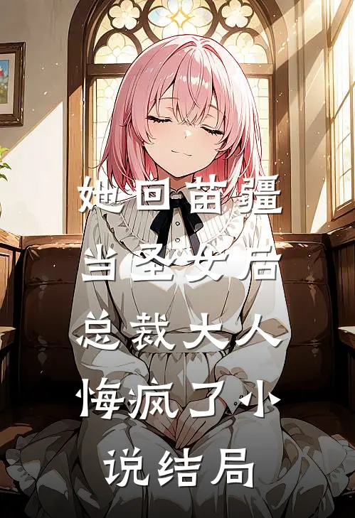 她回苗疆当圣女后,总裁大人悔疯了结局怎么样