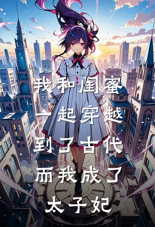 我和闺蜜一起穿越到了古代,而我成了太子妃