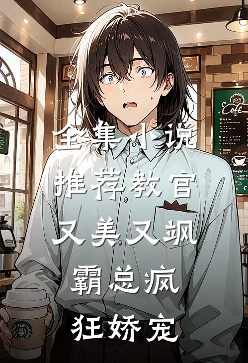 全集推荐教官又美又飒,霸总疯狂娇宠免费阅读