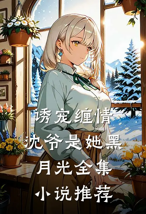 诱宠缠情沈爷是她黑月光全集推荐免费阅读