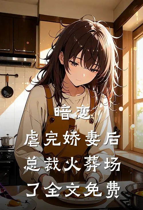 暗恋虐完娇妻后,总裁火葬场了全文免费阅读