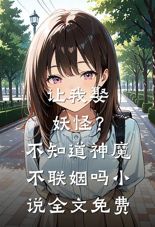 让我娶妖怪?不知道神魔不联姻吗全文免费