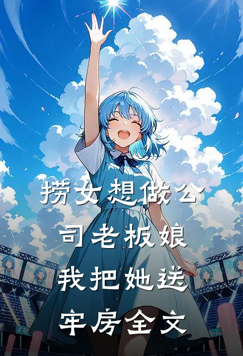 捞女想做公司老板娘,我把她送牢房全文在线阅读