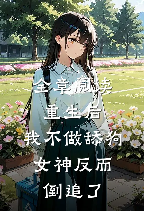 全章阅读重生后，我不做舔狗，女神反而倒追了