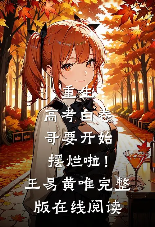 重生：高考白卷，哥要开始摆烂啦！王易黄唯完整版在线阅读