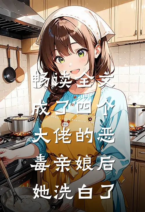 畅读全文成了四个大佬的恶毒亲娘后,她洗白了