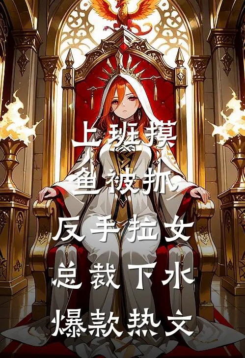 上班摸鱼被抓，反手拉女总裁下水爆款热文