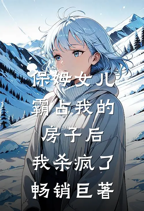 保姆女儿霸占我的房子后,我杀疯了畅销巨著