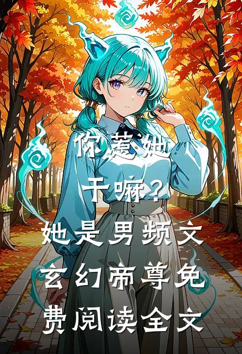 你惹她干嘛?她是男频文玄幻帝尊免费阅读全文无弹窗