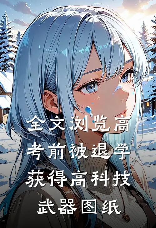 全文浏览高考前被退学，获得高科技武器图纸