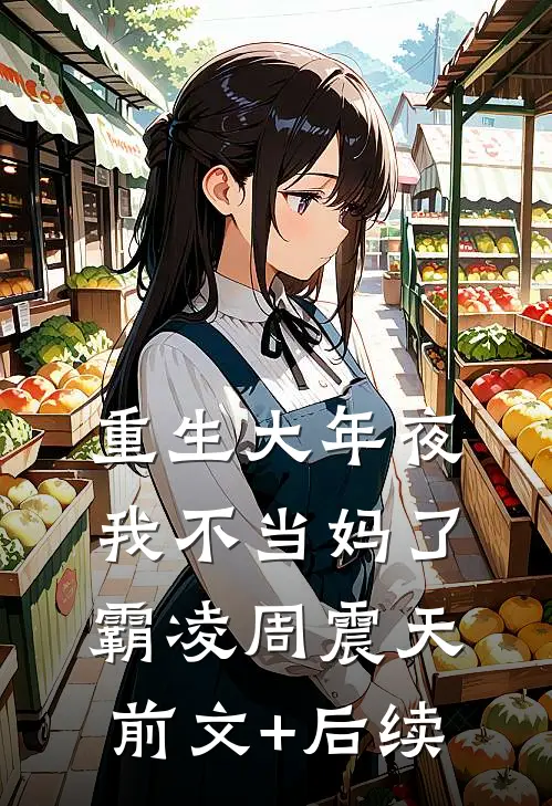 重生大年夜，我不当妈了霸凌周震天前文+后续