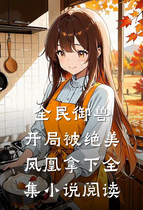 全民御兽,开局被绝美凤凰拿下全集阅读免费