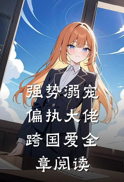 强势溺宠偏执大佬跨国爱全章阅读