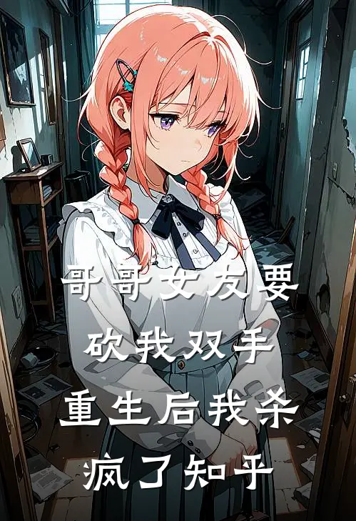 哥哥女友要砍我双手,重生后我杀疯了知乎全文