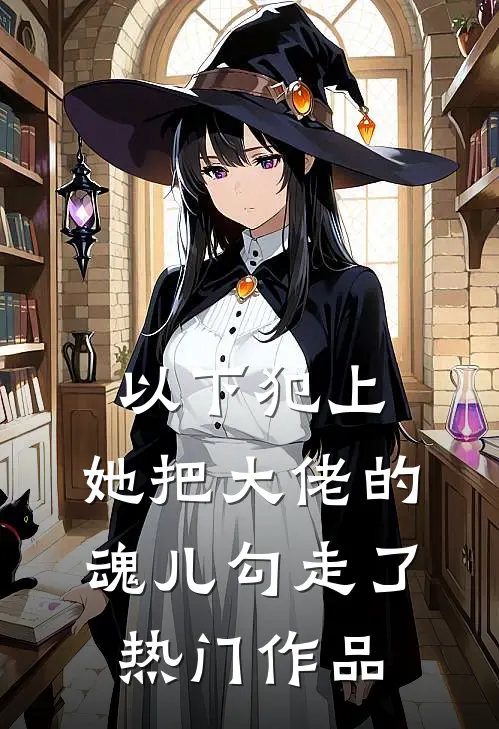以下犯上,她把大佬的魂儿勾走了热门作品在线观看