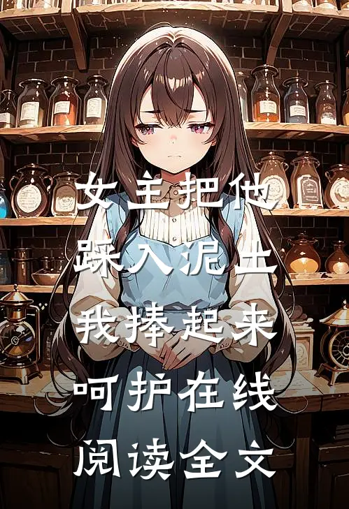 女主把他踩入泥土,我捧起来呵护在线阅读全文
