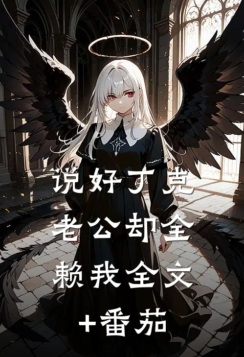 说好丁克，老公却全赖我全文+番茄