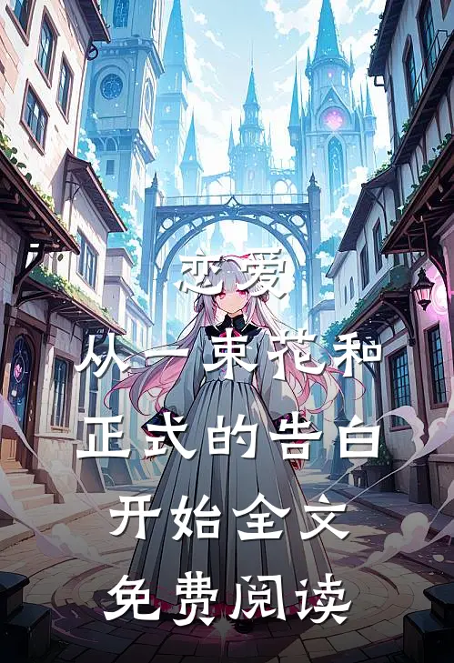 恋爱从一束花和正式的告白开始全文免费阅读