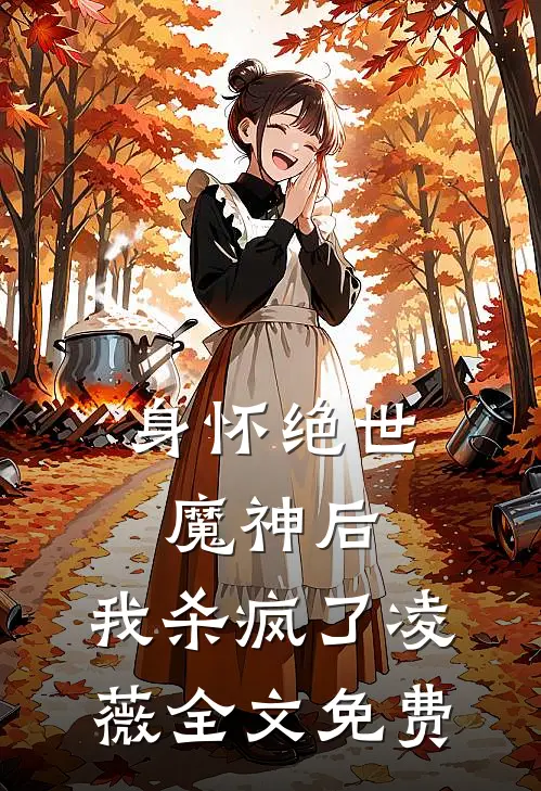 身怀绝世魔神后,我杀疯了凌薇全文免费