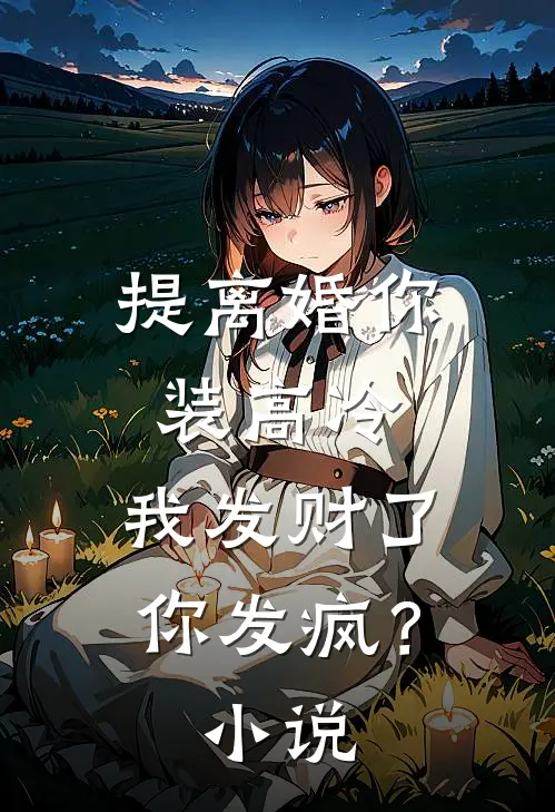 提离婚你装高冷,我发财了你发疯?免费阅读