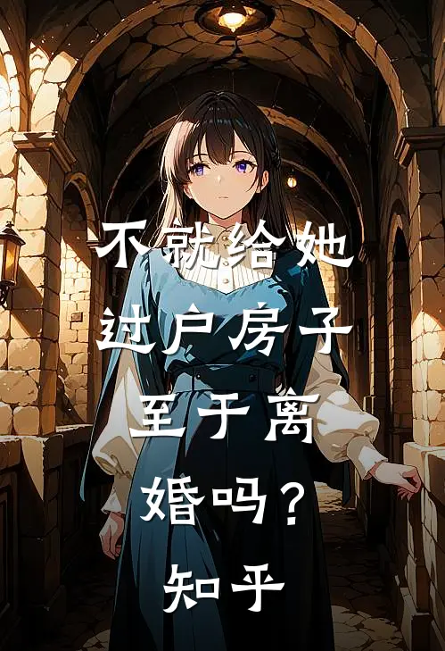 不就给她过户房子,至于离婚吗?知乎