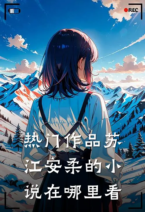 热门作品苏江安柔的小说在哪里看