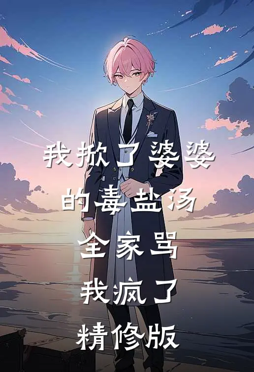 我掀了婆婆的毒盐汤,全家骂我疯了精修版免费阅读