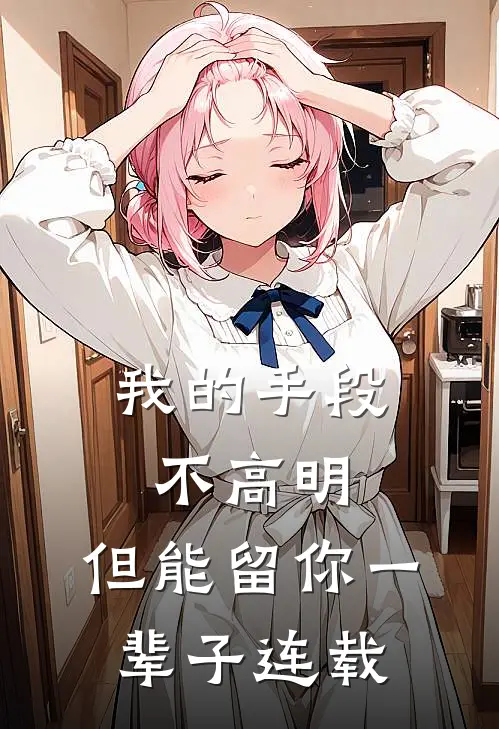 我的手段不高明,但能留你一辈子连载在线观看