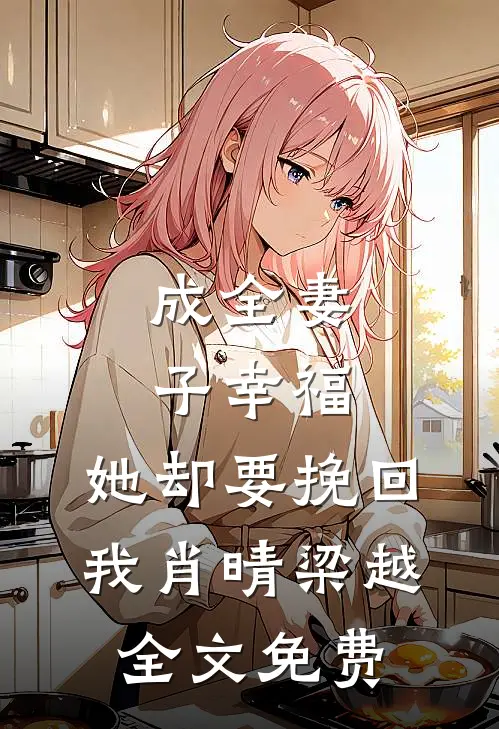 成全妻子幸福,她却要挽回我肖晴梁越全文免费阅读