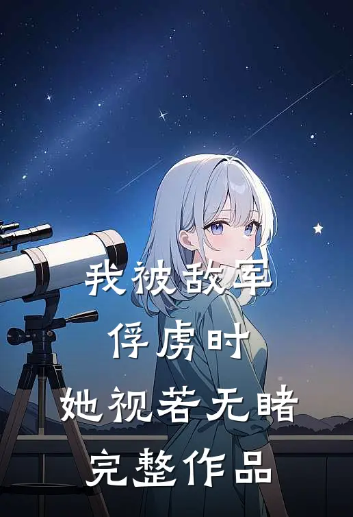 我被敌军俘虏时,她视若无睹完整作品在线观看