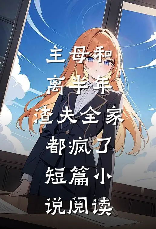 主母和离半年,渣夫全家都疯了短篇阅读完整版