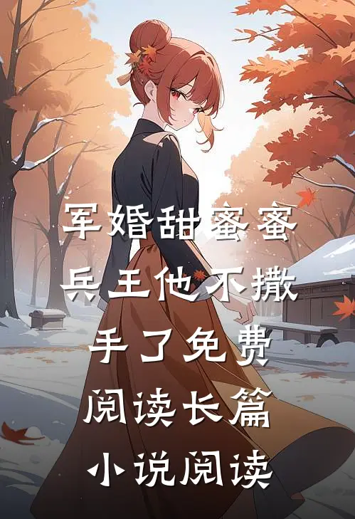 军婚甜蜜蜜,兵王他不撒手了免费阅读长篇小说阅读