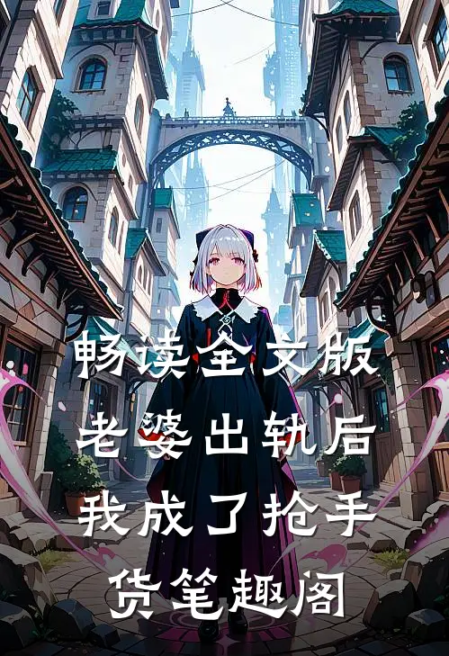畅读全文版老婆出轨后我成了抢手货 笔趣阁