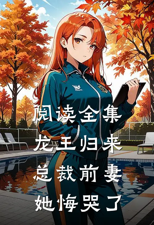 阅读全集龙王归来,总裁前妻她悔哭了