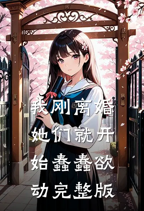 我刚离婚,她们就开始蠢蠢欲动完整版