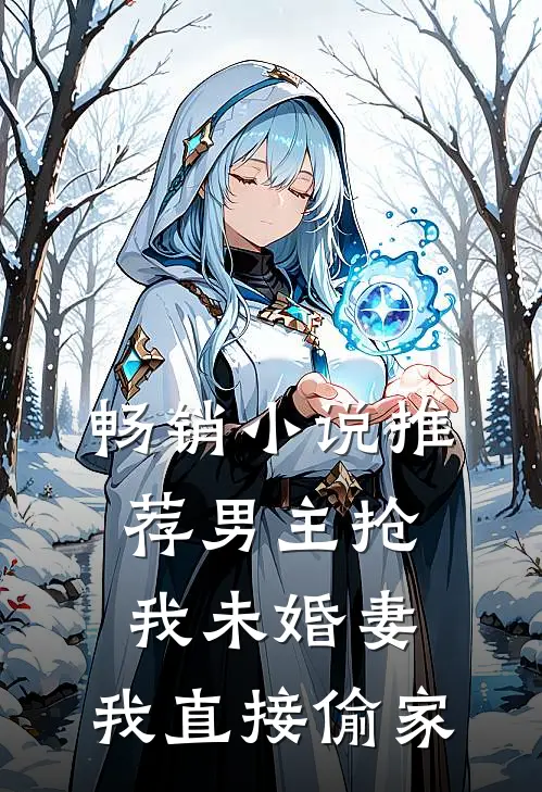 畅销推荐男主抢我未婚妻,我直接偷家的