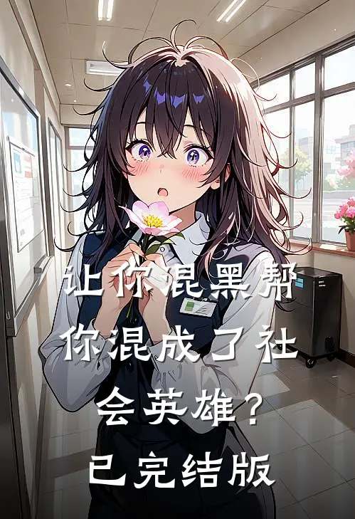 让你混黑帮,你混成了社会英雄?已完结版