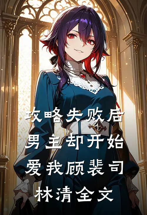 攻略失败后,男主却开始爱我顾裴司林清全文在线阅读